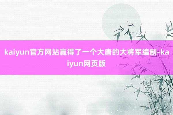 kaiyun官方网站赢得了一个大唐的大将军编制-kaiyun网页版