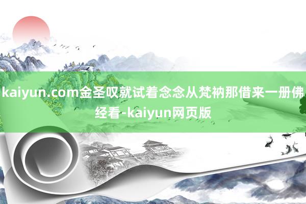 kaiyun.com金圣叹就试着念念从梵衲那借来一册佛经看-kaiyun网页版