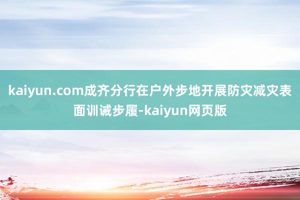 kaiyun.com成齐分行在户外步地开展防灾减灾表面训诫步履-kaiyun网页版
