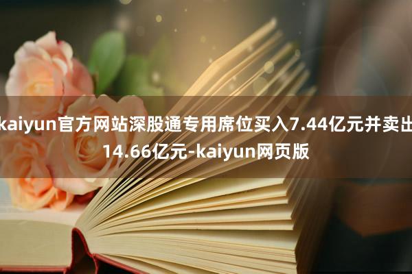 kaiyun官方网站深股通专用席位买入7.44亿元并卖出14.66亿元-kaiyun网页版