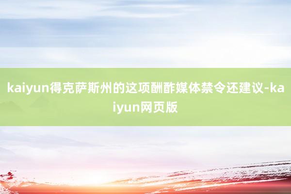 kaiyun得克萨斯州的这项酬酢媒体禁令还建议-kaiyun网页版