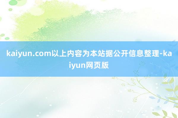 kaiyun.com以上内容为本站据公开信息整理-kaiyun网页版