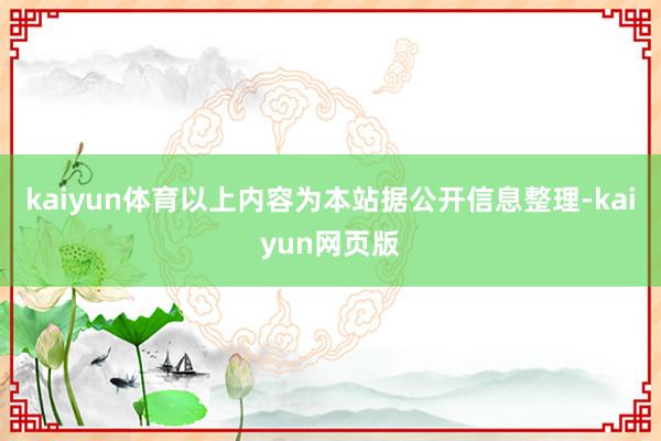 kaiyun体育以上内容为本站据公开信息整理-kaiyun网页版
