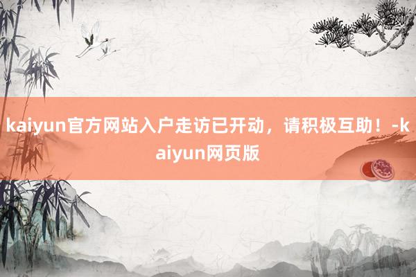 kaiyun官方网站入户走访已开动，请积极互助！-kaiyun网页版