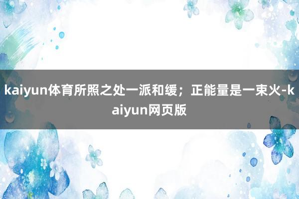 kaiyun体育所照之处一派和缓；正能量是一束火-kaiyun网页版