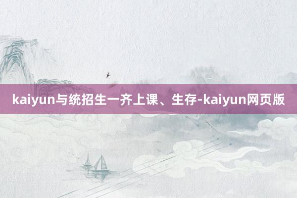 kaiyun与统招生一齐上课、生存-kaiyun网页版