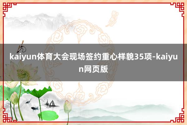 kaiyun体育大会现场签约重心样貌35项-kaiyun网页版