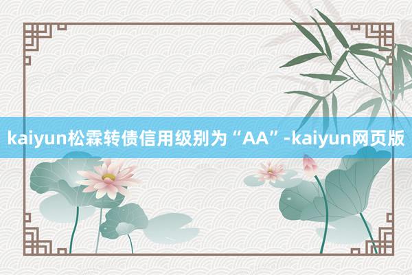 kaiyun松霖转债信用级别为“AA”-kaiyun网页版