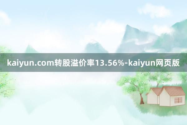 kaiyun.com转股溢价率13.56%-kaiyun网页版