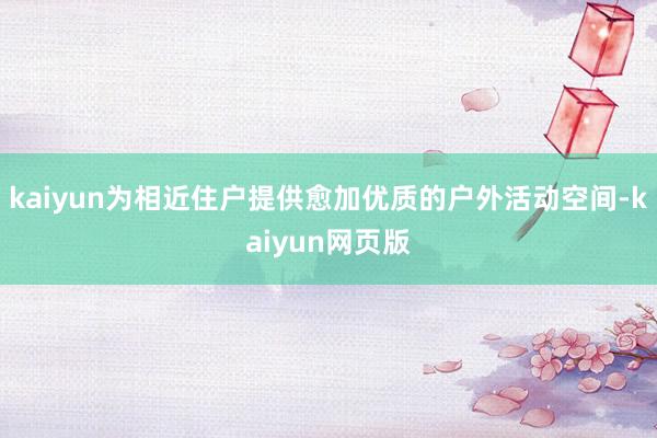 kaiyun为相近住户提供愈加优质的户外活动空间-kaiyun网页版