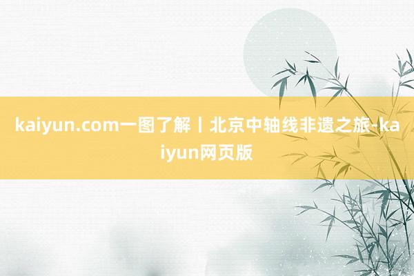 kaiyun.com一图了解丨北京中轴线非遗之旅-kaiyun网页版