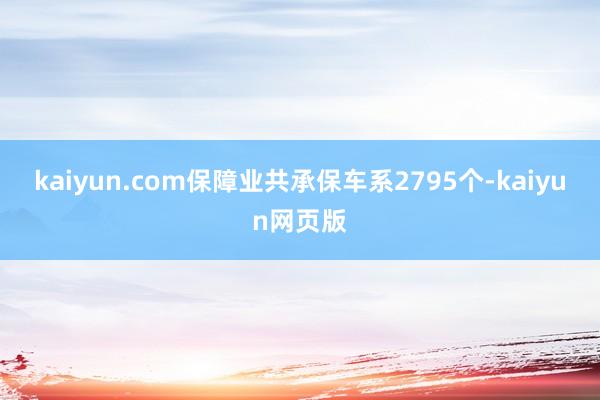 kaiyun.com保障业共承保车系2795个-kaiyun网页版