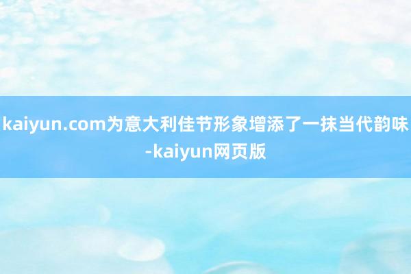 kaiyun.com为意大利佳节形象增添了一抹当代韵味-kaiyun网页版