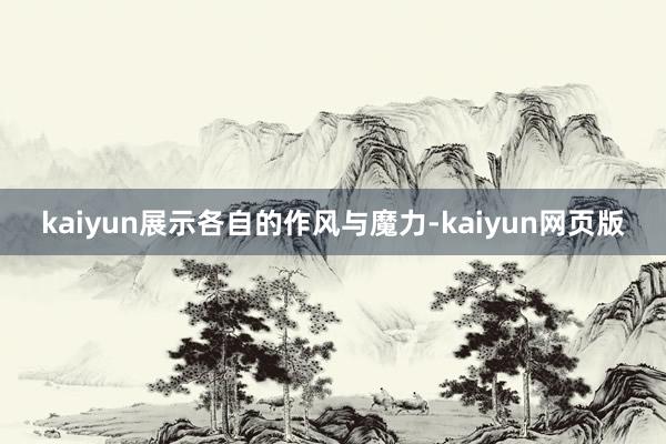 kaiyun展示各自的作风与魔力-kaiyun网页版