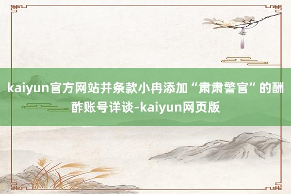 kaiyun官方网站并条款小冉添加“肃肃警官”的酬酢账号详谈-kaiyun网页版