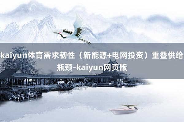 kaiyun体育需求韧性（新能源+电网投资）重叠供给瓶颈-kaiyun网页版