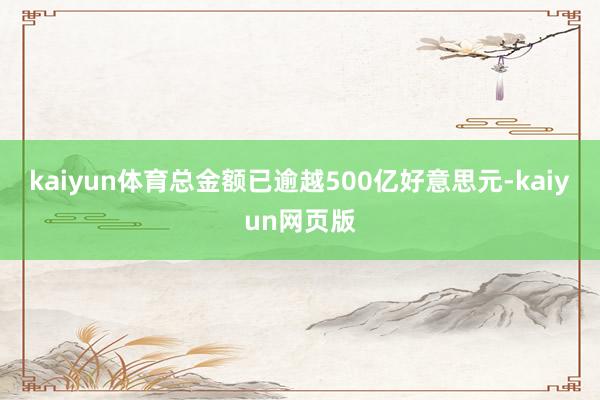 kaiyun体育总金额已逾越500亿好意思元-kaiyun网页版
