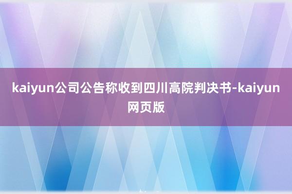 kaiyun公司公告称收到四川高院判决书-kaiyun网页版