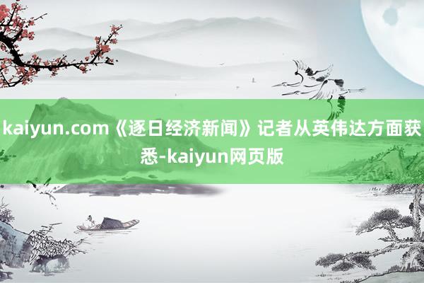 kaiyun.com《逐日经济新闻》记者从英伟达方面获悉-kaiyun网页版