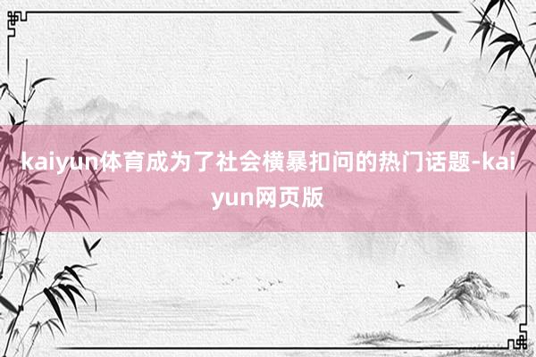 kaiyun体育成为了社会横暴扣问的热门话题-kaiyun网页版