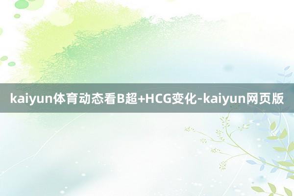 kaiyun体育动态看B超+HCG变化-kaiyun网页版