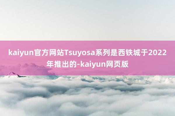 kaiyun官方网站Tsuyosa系列是西铁城于2022年推出的-kaiyun网页版