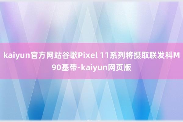 kaiyun官方网站谷歌Pixel 11系列将摄取联发科M90基带-kaiyun网页版