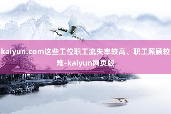 kaiyun.com这些工位职工流失率较高、职工照顾较难-kaiyun网页版