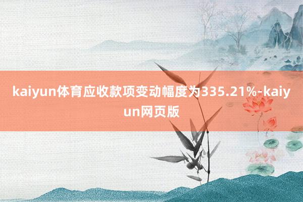 kaiyun体育应收款项变动幅度为335.21%-kaiyun网页版