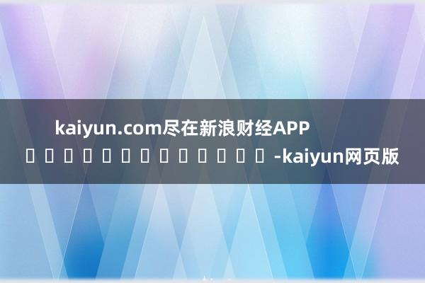 kaiyun.com尽在新浪财经APP            													-kaiyun网页版