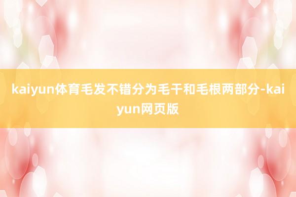kaiyun体育毛发不错分为毛干和毛根两部分-kaiyun网页版