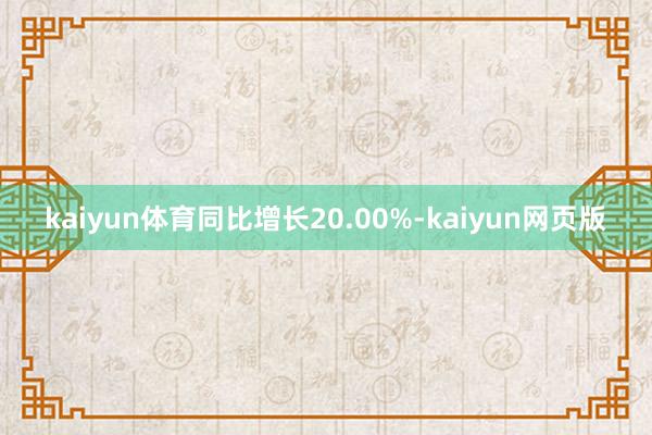 kaiyun体育同比增长20.00%-kaiyun网页版