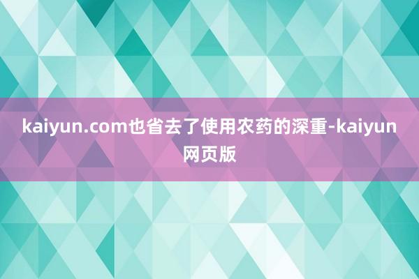 kaiyun.com也省去了使用农药的深重-kaiyun网页版