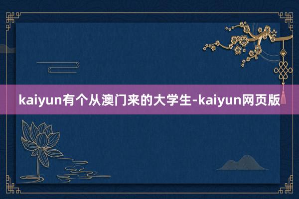 kaiyun有个从澳门来的大学生-kaiyun网页版