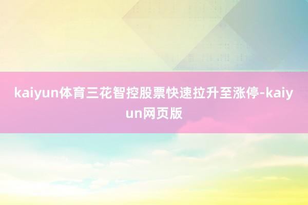 kaiyun体育三花智控股票快速拉升至涨停-kaiyun网页版