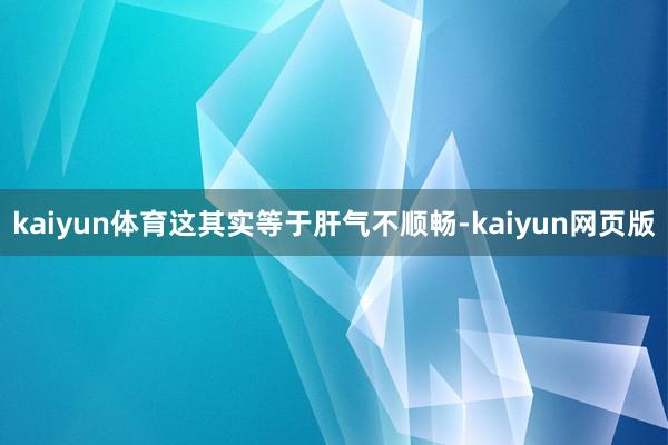 kaiyun体育这其实等于肝气不顺畅-kaiyun网页版