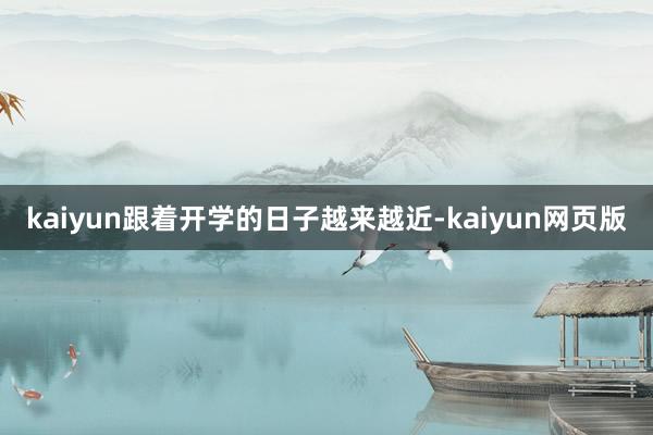 kaiyun跟着开学的日子越来越近-kaiyun网页版