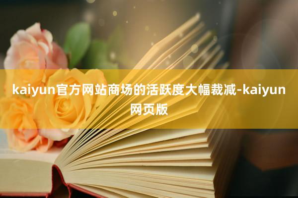 kaiyun官方网站商场的活跃度大幅裁减-kaiyun网页版