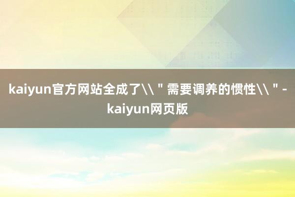 kaiyun官方网站全成了\＂需要调养的惯性\＂-kaiyun网页版