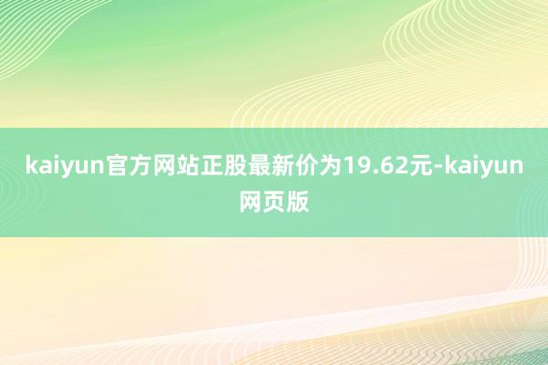 kaiyun官方网站正股最新价为19.62元-kaiyun网页版