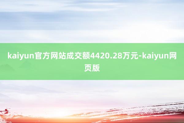 kaiyun官方网站成交额4420.28万元-kaiyun网页版