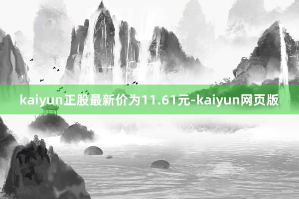 kaiyun正股最新价为11.61元-kaiyun网页版