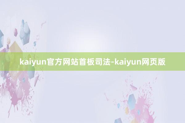 kaiyun官方网站首板司法-kaiyun网页版