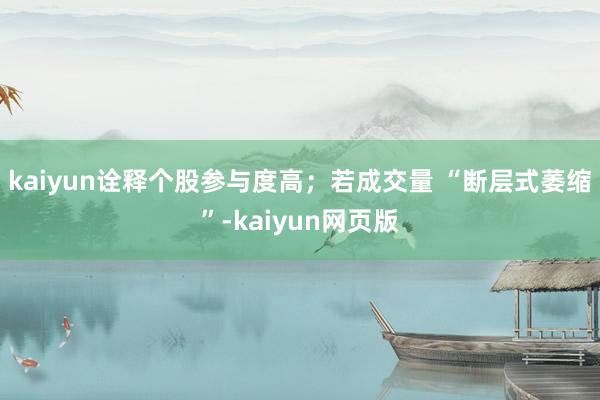 kaiyun诠释个股参与度高；若成交量 “断层式萎缩”-kaiyun网页版