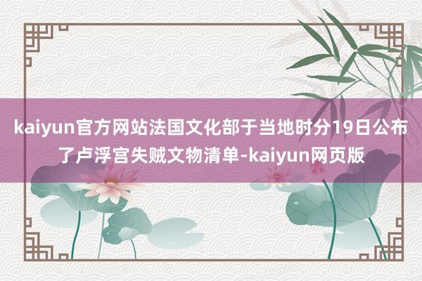 kaiyun官方网站法国文化部于当地时分19日公布了卢浮宫失贼文物清单-kaiyun网页版