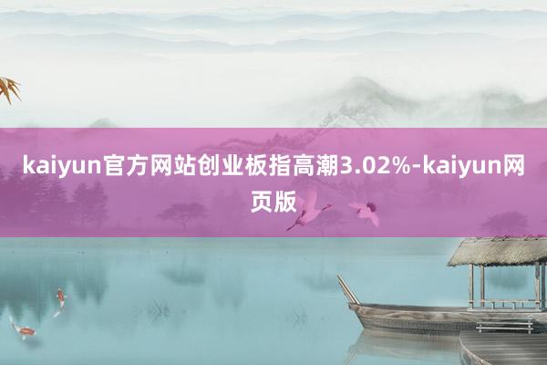kaiyun官方网站创业板指高潮3.02%-kaiyun网页版