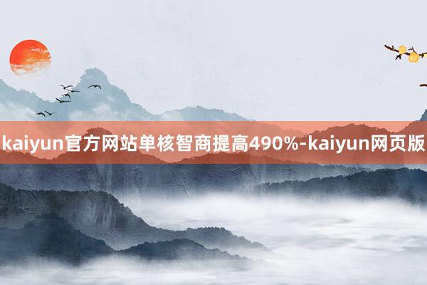 kaiyun官方网站单核智商提高490%-kaiyun网页版