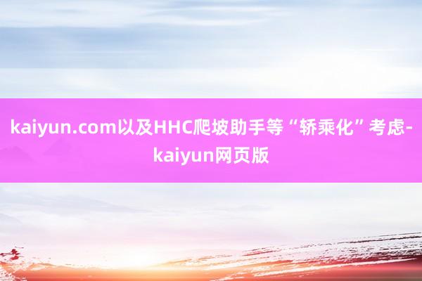 kaiyun.com以及HHC爬坡助手等“轿乘化”考虑-kaiyun网页版