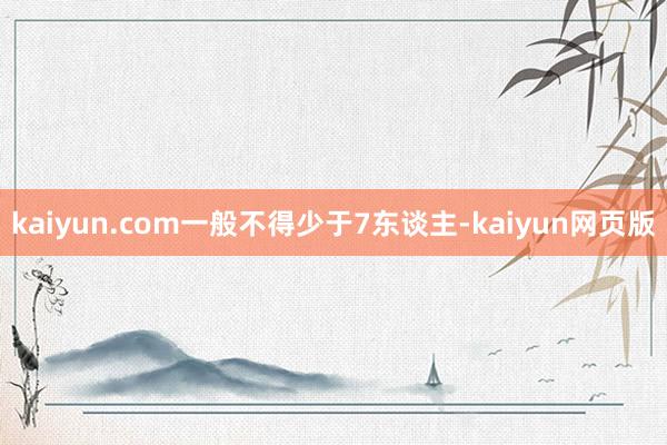 kaiyun.com一般不得少于7东谈主-kaiyun网页版