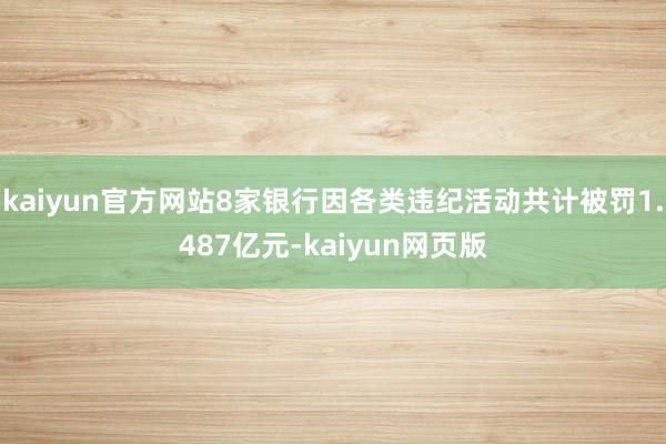kaiyun官方网站8家银行因各类违纪活动共计被罚1.487亿元-kaiyun网页版